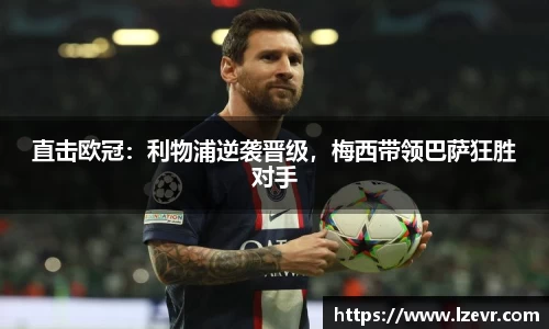 直击欧冠:利物浦逆袭晋级,梅西带领巴萨狂胜对手